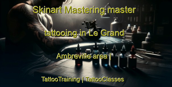 Skinart Mastering master tattooing in Le Grand Ambreville area | TattooTraining | TattooClasses | SkinartTraining-France